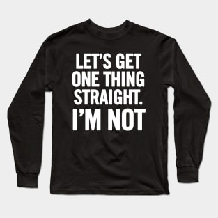 Let's Get One Thing Straight. I'm Not Long Sleeve T-Shirt